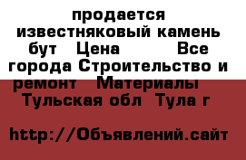 продается известняковый камень,бут › Цена ­ 150 - Все города Строительство и ремонт » Материалы   . Тульская обл.,Тула г.